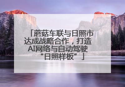 蘑菇车联与日照市达成战略合作，打造AI网络与自动驾驶“日照样板”