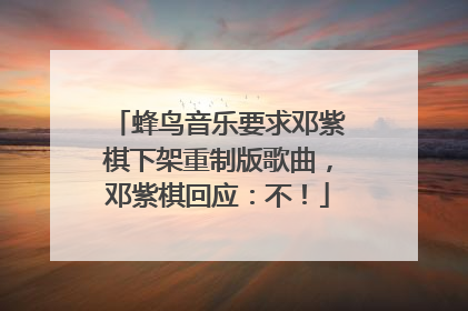 蜂鸟音乐要求邓紫棋下架重制版歌曲，邓紫棋回应：不！