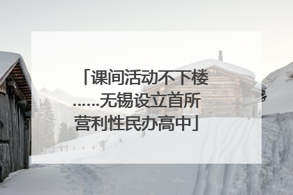 课间活动不下楼……无锡设立首所营利性民办高中