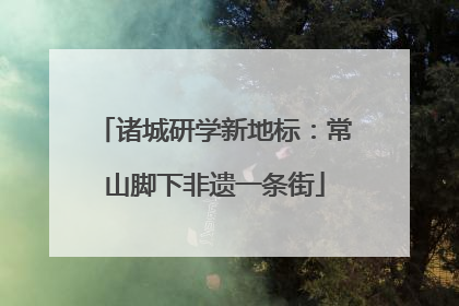 诸城研学新地标：常山脚下非遗一条街