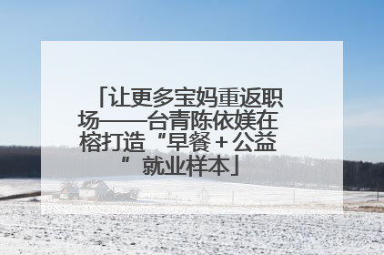 让更多宝妈重返职场——台青陈依媄在榕打造“早餐＋公益”就业样本