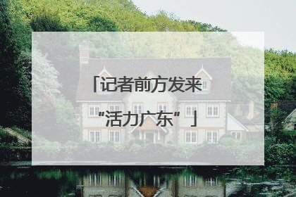 记者前方发来“活力广东”