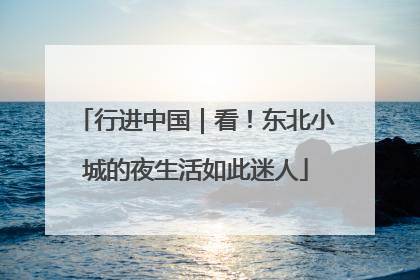 行进中国｜看！东北小城的夜生活如此迷人