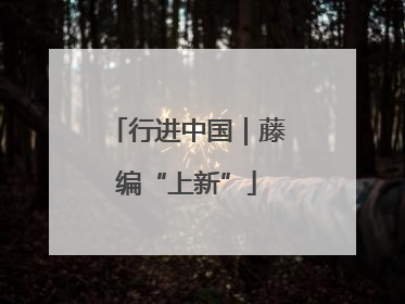 行进中国｜藤编“上新”