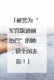 被誉为“军营版迪丽热巴”的她，获全国表彰！