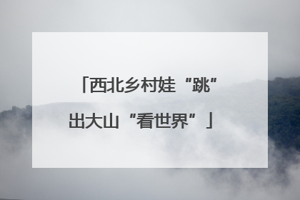 西北乡村娃“跳”出大山“看世界”
