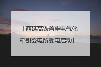 西延高铁首座电气化牵引变电所受电启动