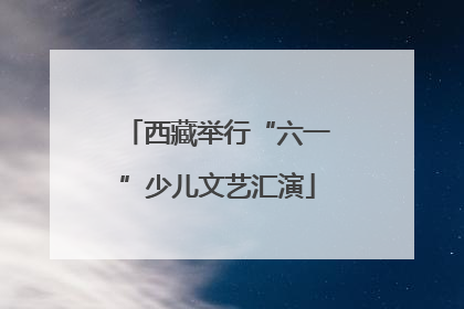 西藏举行“六一”少儿文艺汇演