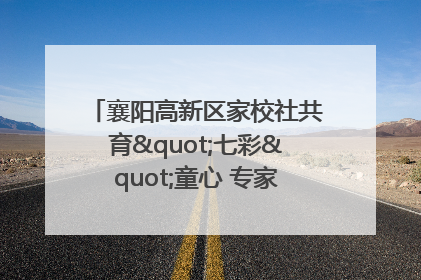 襄阳高新区家校社共育"七彩"童心 专家团支招智慧育儿