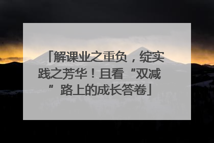 解课业之重负，绽实践之芳华！且看“双减”路上的成长答卷