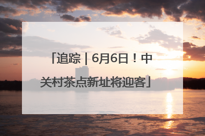 追踪｜6月6日！中关村茶点新址将迎客
