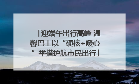 迎端午出行高峰 温馨巴士以“硬核+暖心”举措护航市民出行