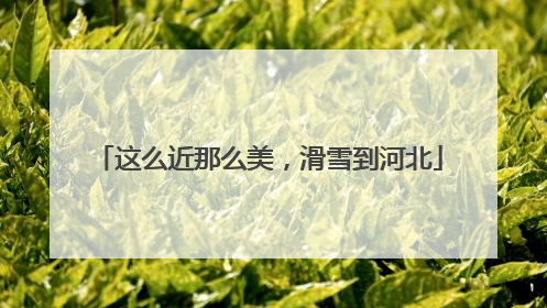 这么近那么美，滑雪到河北