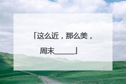这么近，那么美，周末______
