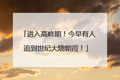进入高峰期！今早有人追到世纪大烧朝霞！