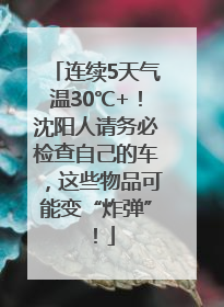 连续5天气温30℃+！沈阳人请务必检查自己的车，这些物品可能变“炸弹”！