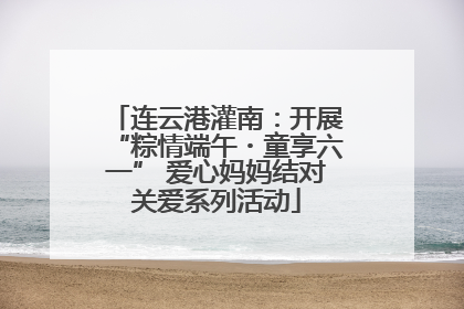 连云港灌南：开展“粽情端午・童享六一” 爱心妈妈结对关爱系列活动