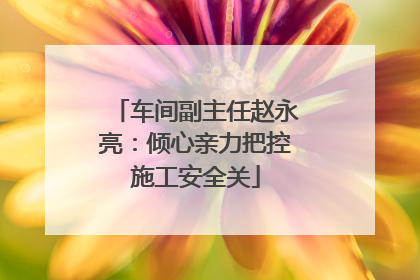 车间副主任赵永亮：倾心亲力把控施工安全关