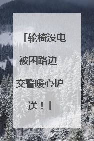轮椅没电被困路边 交警暖心护送！