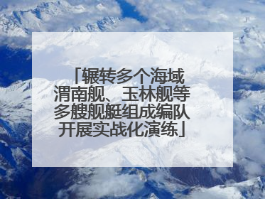 辗转多个海域 渭南舰、玉林舰等多艘舰艇组成编队开展实战化演练