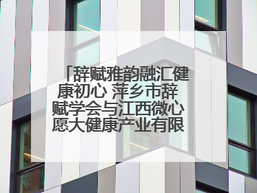 辞赋雅韵融汇健康初心 萍乡市辞赋学会与江西微心愿大健康产业有限公司共话文化发展新篇（图）