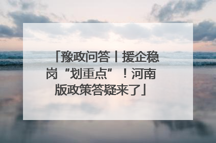豫政问答丨援企稳岗“划重点”！河南版政策答疑来了