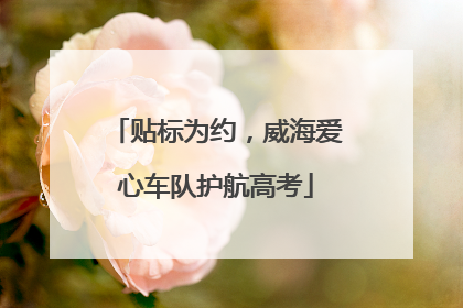 贴标为约，威海爱心车队护航高考