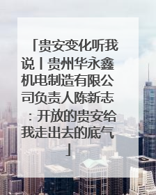 贵安变化听我说丨贵州华永鑫机电制造有限公司负责人陈新志：开放的贵安给我走出去的底气