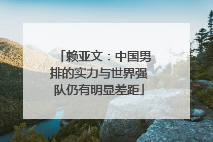 赖亚文：中国男排的实力与世界强队仍有明显差距