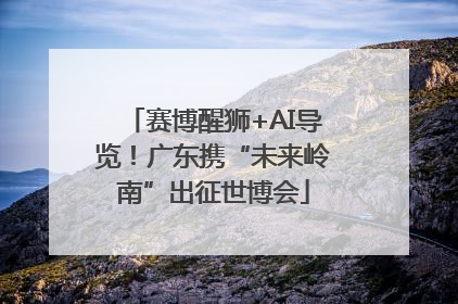 赛博醒狮+AI导览！广东携“未来岭南”出征世博会
