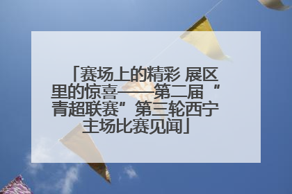 赛场上的精彩 展区里的惊喜——第二届“青超联赛”第三轮西宁主场比赛见闻