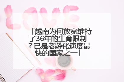 越南为何放宽维持了36年的生育限制？已是老龄化速度最快的国家之一