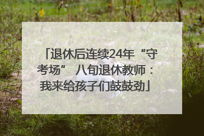 退休后连续24年“守考场” 八旬退休教师：我来给孩子们鼓鼓劲