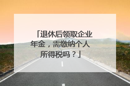 退休后领取企业年金，需缴纳个人所得税吗？