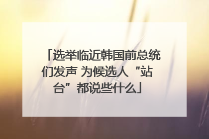 选举临近韩国前总统们发声 为候选人“站台”都说些什么