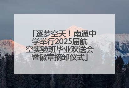逐梦空天！南通中学举行2025届航空实验班毕业欢送会暨徽章摘卸仪式