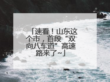 速看！山东这个市，首段“双向八车道”高速路来了~