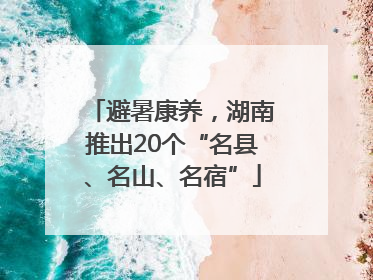 避暑康养，湖南推出20个“名县、名山、名宿”