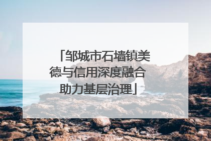 邹城市石墙镇美德与信用深度融合助力基层治理