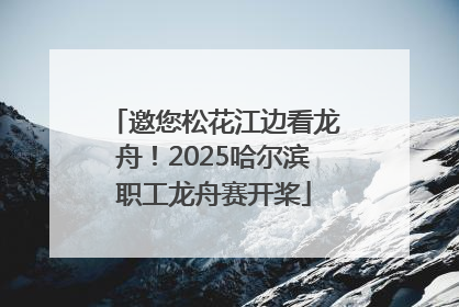 邀您松花江边看龙舟！2025哈尔滨职工龙舟赛开桨