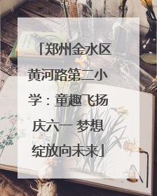 郑州金水区黄河路第二小学：童趣飞扬庆六一 梦想绽放向未来