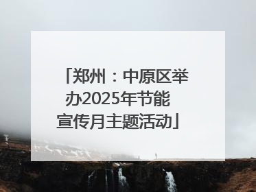 郑州：中原区举办2025年节能宣传月主题活动