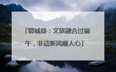 郓城县：文旅融合过端午，非遗新风暖人心