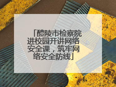醴陵市检察院进校园开讲网络安全课，筑牢网络安全防线
