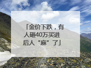 金价下跌，有人砸40万买进后人“麻”了