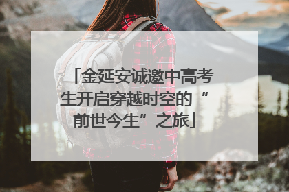 金延安诚邀中高考生开启穿越时空的“前世今生”之旅
