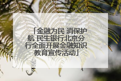金融为民 消保护航 民生银行北京分行全面开展金融知识教育宣传活动