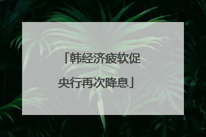 韩经济疲软促央行再次降息