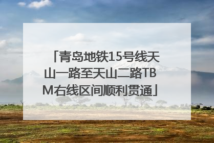 青岛地铁15号线天山一路至天山二路TBM右线区间顺利贯通