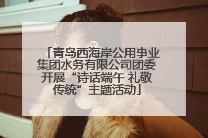 青岛西海岸公用事业集团水务有限公司团委开展“诗话端午 礼敬传统”主题活动